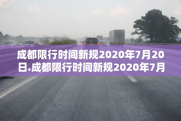 成都限行时间新规2020年7月20日.成都限行时间新规2020年7月29日