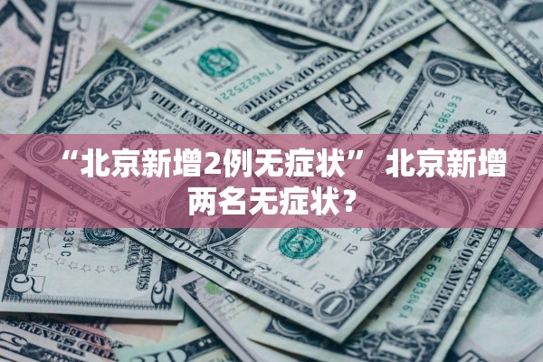 “北京新增2例无症状” 北京新增两名无症状？