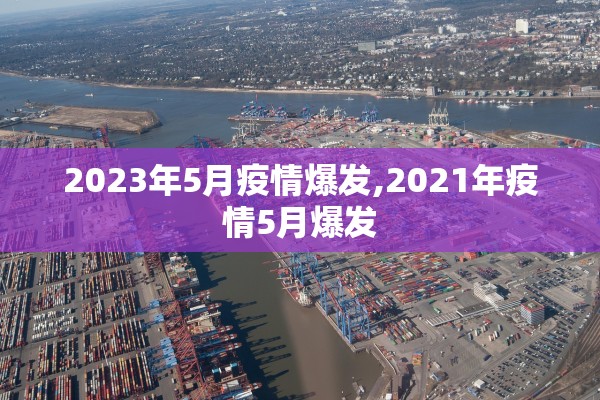 2023年5月疫情爆发,2021年疫情5月爆发 2023年5月疫情爆发,2021年疫情5月爆发