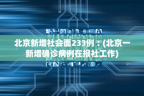 北京新增社会面233例︰(北京一新增确诊病例在报社工作)