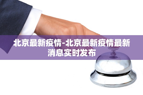 北京最新疫情-北京最新疫情最新消息实时发布 北京最新疫情-北京最新疫情最新消息实时发布