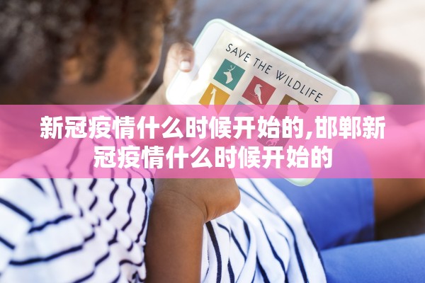 新冠疫情什么时候开始的,邯郸新冠疫情什么时候开始的