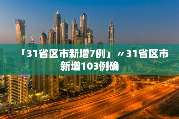 「31省区市新增7例」〃31省区市新增103例确