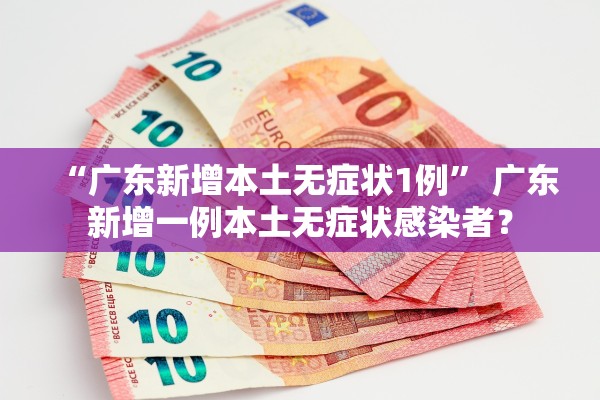 “广东新增本土无症状1例” 广东新增一例本土无症状感染者？