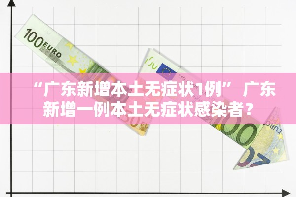 “广东新增本土无症状1例” 广东新增一例本土无症状感染者？