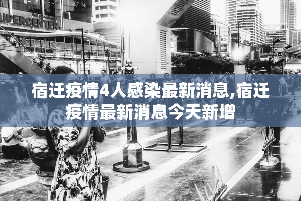 宿迁疫情4人感染最新消息,宿迁疫情最新消息今天新增 宿迁疫情4人感染最新消息,宿迁疫情最新消息今天新增