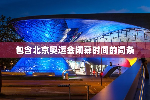 包含北京奥运会闭幕时间的词条