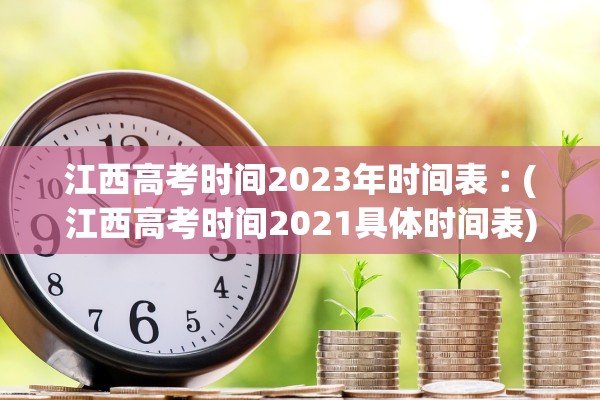 江西高考时间2023年时间表︰(江西高考时间2021具体时间表)