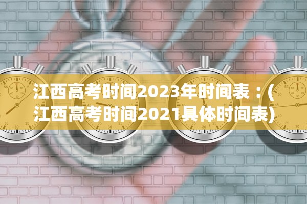 江西高考时间2023年时间表︰(江西高考时间2021具体时间表)