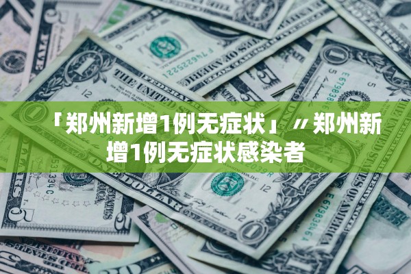 「郑州新增1例无症状」〃郑州新增1例无症状感染者