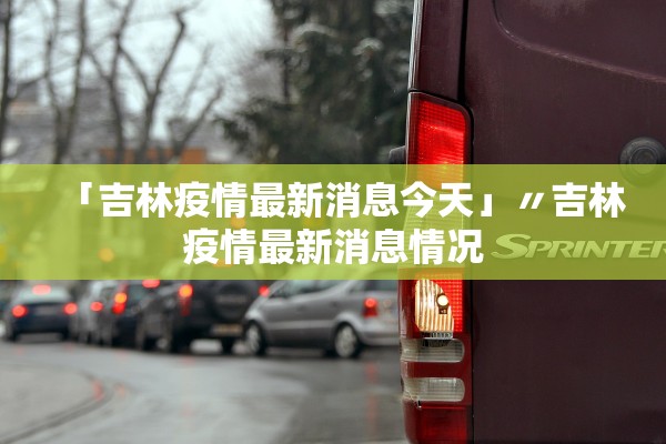 「吉林疫情最新消息今天」〃吉林疫情最新消息情况
