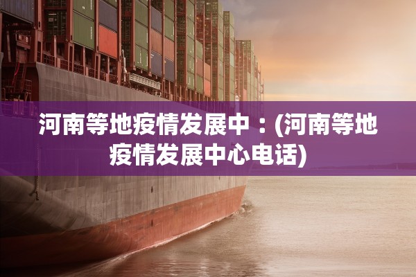 河南等地疫情发展中︰(河南等地疫情发展中心电话) 河南等地疫情发展中︰(河南等地疫情发展中心电话)
