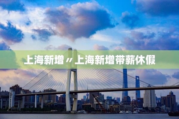 上海新增〃上海新增带薪休假