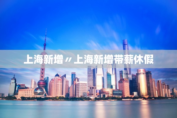 上海新增〃上海新增带薪休假