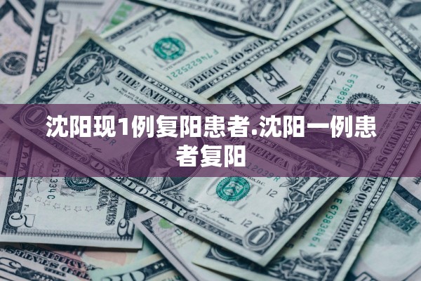 沈阳现1例复阳患者.沈阳一例患者复阳