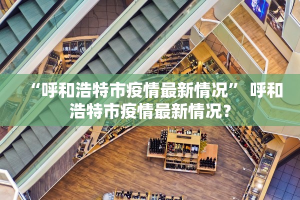 “呼和浩特市疫情最新情况” 呼和浩特市疫情最新情况？