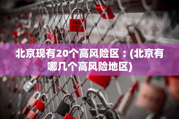 北京现有20个高风险区︰(北京有哪几个高风险地区)