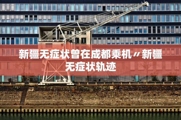 新疆无症状曾在成都乘机〃新疆无症状轨迹