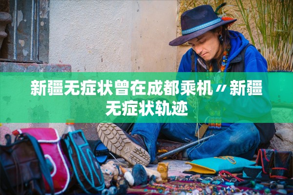 新疆无症状曾在成都乘机〃新疆无症状轨迹