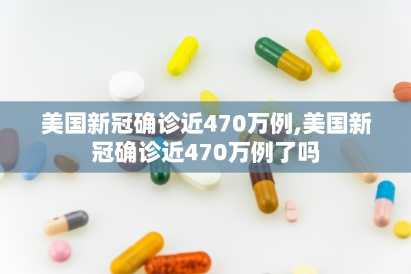 美国新冠确诊近470万例,美国新冠确诊近470万例了吗