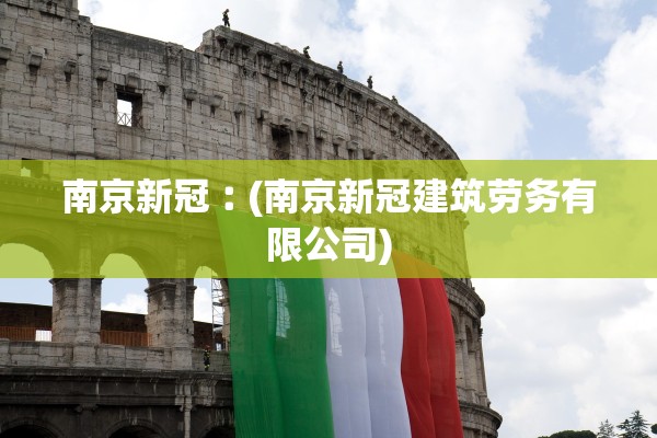 南京新冠︰(南京新冠建筑劳务有限公司) 南京新冠︰(南京新冠建筑劳务有限公司)