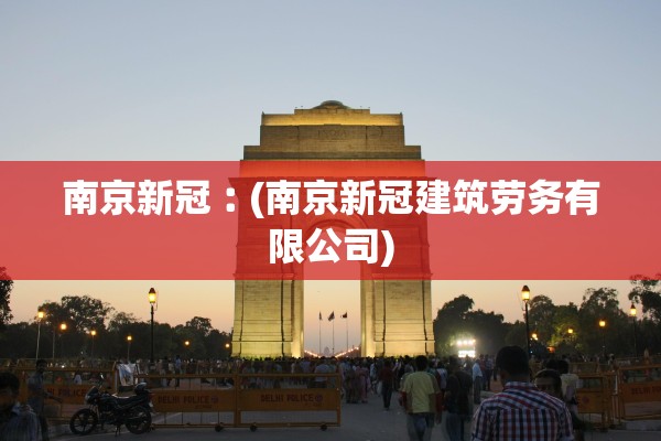 南京新冠︰(南京新冠建筑劳务有限公司) 南京新冠︰(南京新冠建筑劳务有限公司)