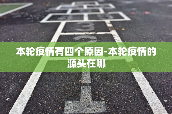 本轮疫情有四个原因-本轮疫情的源头在哪