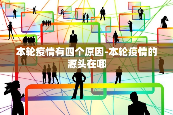 本轮疫情有四个原因-本轮疫情的源头在哪