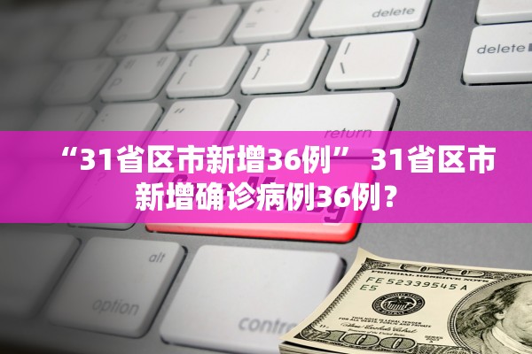 “31省区市新增36例” 31省区市新增确诊病例36例？