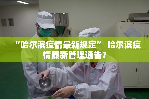 “哈尔滨疫情最新规定” 哈尔滨疫情最新管理通告？