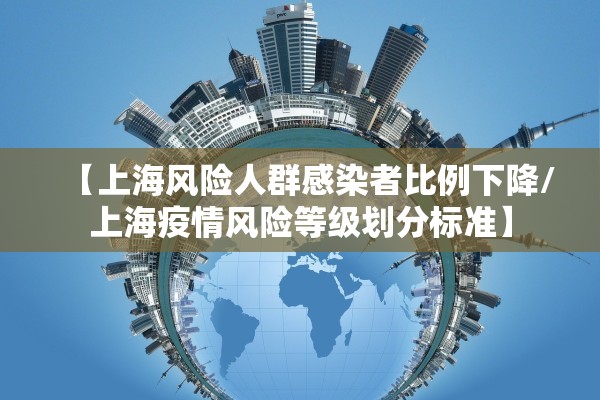 【上海风险人群感染者比例下降/上海疫情风险等级划分标准】