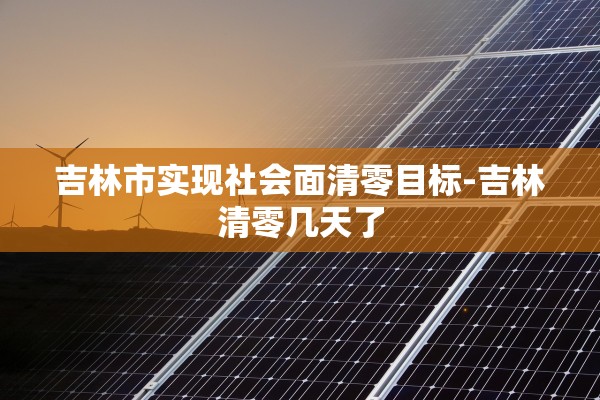 吉林市实现社会面清零目标-吉林清零几天了