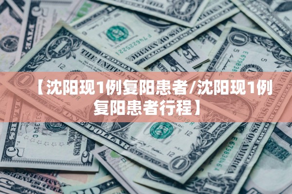 【沈阳现1例复阳患者/沈阳现1例复阳患者行程】