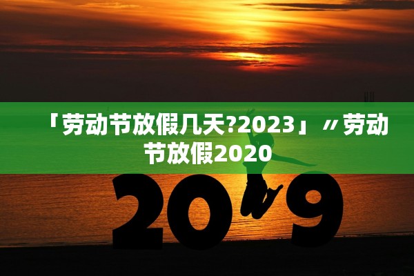 「劳动节放假几天?2023」〃劳动节放假2020
