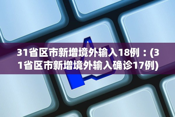 31省区市新增境外输入18例︰(31省区市新增境外输入确诊17例) 31省区市新增境外输入18例︰(31省区市新增境外输入确诊17例)