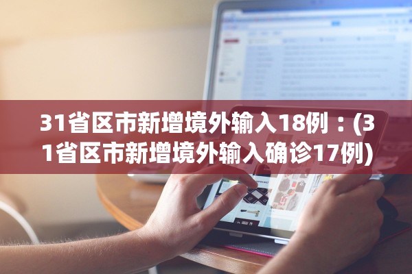 31省区市新增境外输入18例︰(31省区市新增境外输入确诊17例) 31省区市新增境外输入18例︰(31省区市新增境外输入确诊17例)