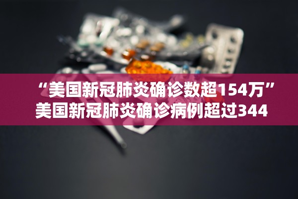 “美国新冠肺炎确诊数超154万” 美国新冠肺炎确诊病例超过3443万例？