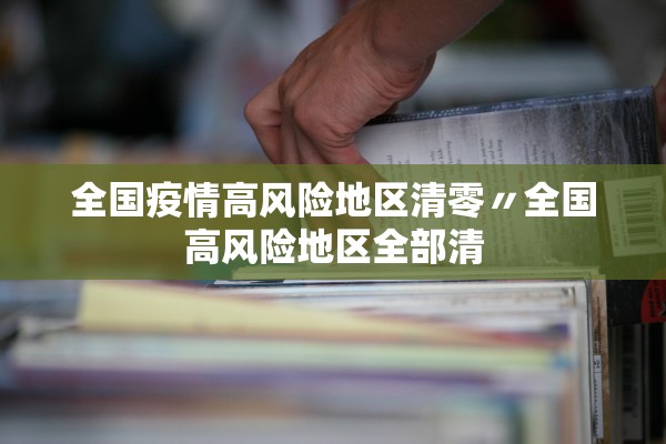 全国疫情高风险地区清零〃全国高风险地区全部清
