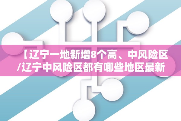 【辽宁一地新增8个高、中风险区/辽宁中风险区都有哪些地区最新】