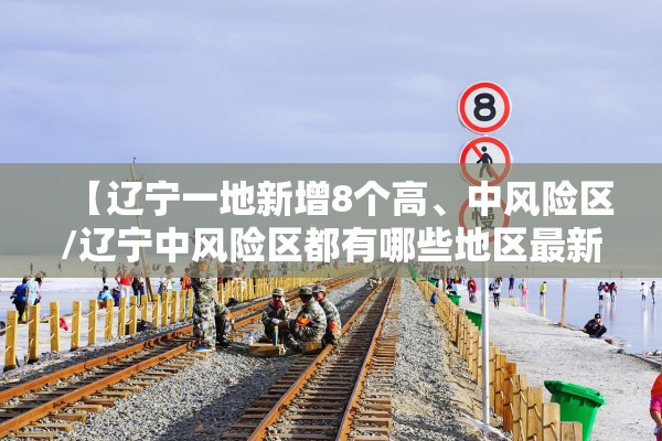 【辽宁一地新增8个高、中风险区/辽宁中风险区都有哪些地区最新】