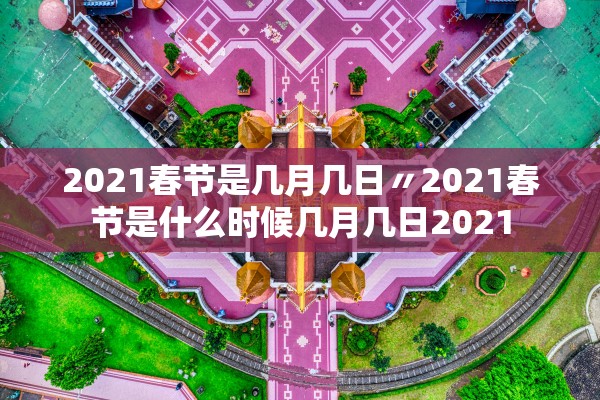 2021春节是几月几日〃2021春节是什么时候几月几日2021