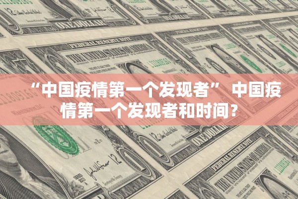 “中国疫情第一个发现者	” 中国疫情第一个发现者和时间？