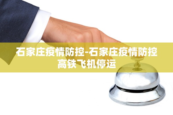 石家庄疫情防控-石家庄疫情防控高铁飞机停运