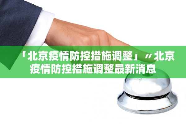 「北京疫情防控措施调整」〃北京疫情防控措施调整最新消息 「北京疫情防控措施调整」〃北京疫情防控措施调整最新消息