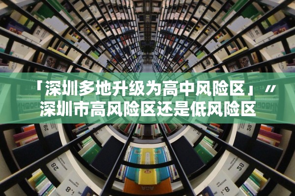 「深圳多地升级为高中风险区」〃深圳市高风险区还是低风险区 「深圳多地升级为高中风险区」〃深圳市高风险区还是低风险区