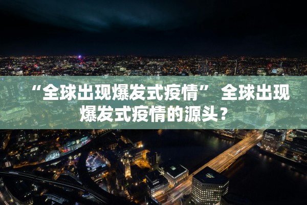 “全球出现爆发式疫情” 全球出现爆发式疫情的源头？