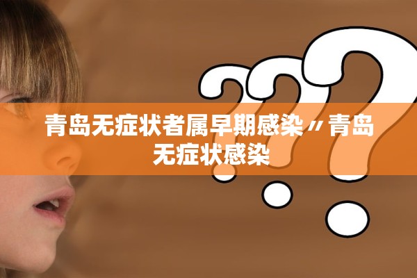 青岛无症状者属早期感染〃青岛 无症状感染