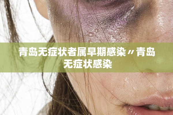 青岛无症状者属早期感染〃青岛 无症状感染