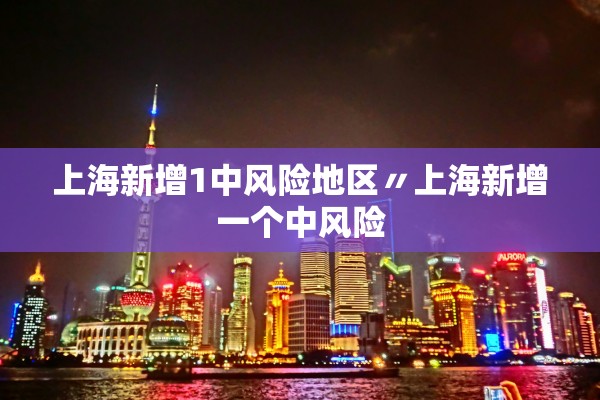 上海新增1中风险地区〃上海新增一个中风险 上海新增1中风险地区〃上海新增一个中风险
