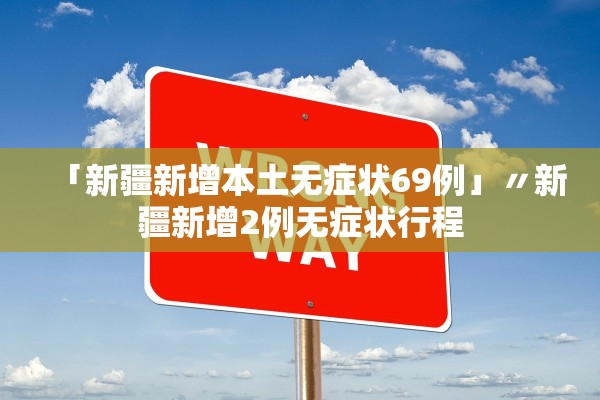 「新疆新增本土无症状69例」〃新疆新增2例无症状行程